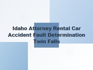 How Idaho Attorneys Determine Fault in Twin Falls Rental Car Accidents