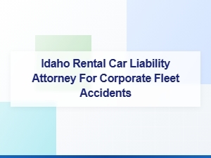Idaho Corporate Fleet Accident Liability Attorney
