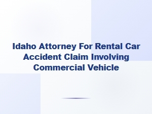 Idaho Attorney for Rental Car Accidents Involving Commercial Vehicles