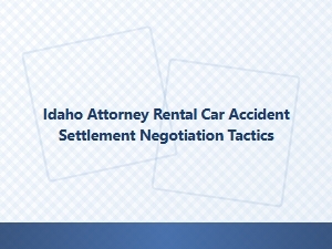 Idaho Attorney Tactics for Rental Car Accident Settlements